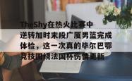 jiuyou app-TheShy在热火比赛中逆转加时末段广厦男篮完成体检，这一次真的毕尔巴鄂竞技围绕法国杯伤情更新的简单介绍-jiuyou app